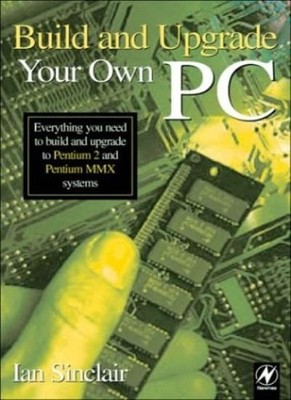 Build and Upgrade Your Own PC,Ian Robertson Sinclair