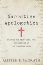 Narrative Apologetics: Sharing the Relevance, Joy, and Wonder of the Christian 