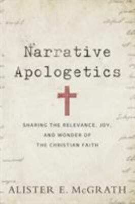 Narrative Apologetics: Sharing the Relevance, Joy, and Wonder of the Christian 