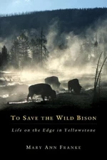 To Save the Wild Bison: Life on the Edge in Yellowstone by Mary Ann Franke: Used