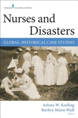 Nurses and Disasters: Global, Historical Case Studies by Arlene W. Keeling: New