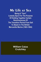 "My Life At Sea; Being A \"Yarn\" Loosely Spun For The Purpose Of Holding..."