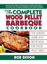 The Complete Wood Pellet Barbeque Cookbook: The Ultimate Guide and Recipe Book