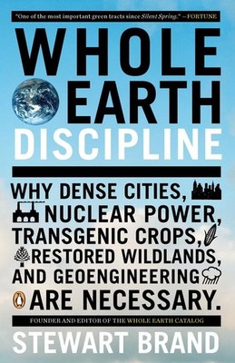 Whole Earth Discipline: Why Dense Cities, Nuclear Power, Transgenic Crops, R...