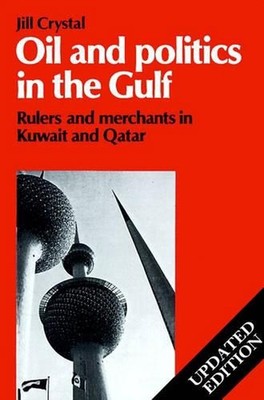 Oil and Politics in the Gulf: Rulers and Merchants in Kuwait and Qatar by Jill C