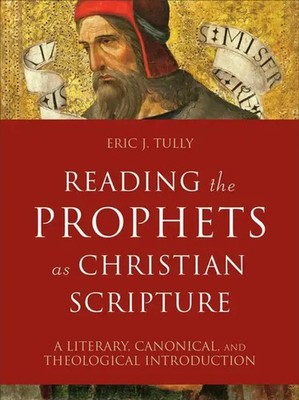 Eric J. Tully | Reading the Prophets as Christian Scripture - A Literary,...