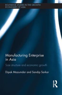 Manufacturing Enterprise in Asia : Size Structure and Economic Growth, Hardco...