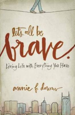 Let's All Be Brave: Living Life with Everything You Have - Paperback - GOOD
