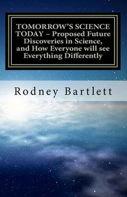 TOMORROW'S SCIENCE TODAY - Proposed Future Discoveries in Science, and How Every