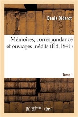 M�moires, Correspondance Et Ouvrages In�dits. Tome 1: Publi�s d'Apr�s Les Manusc