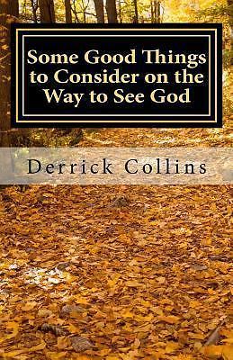 Some Good Things to Consider on the Way to See God by Derrick Collins ...