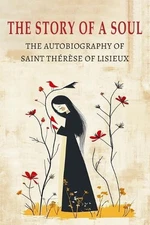 The Story of a Soul: The Autobiography of St. Therese of Lisieux by Therese of L