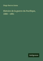 Diego Barros Arana | Histoire De La Guerre Du Pacifique, 1880 - 1881 | Buch