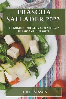 Frscha sallader 2023: En kokbok f?r alla som vill ?ta h?lsosamt och gott by Kurt