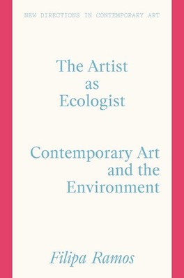The Artist as Ecologist: Contemporary Art and the Environment by Filipa Ramos Ha