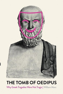Das Grab des Ödipus: Warum griechische Tragödien nicht tragisch waren von William Marx