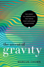 The Ascent of Gravity: The Quest to Understand the Force that Explains Every...