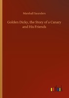 Golden Dicky, The Story Of A Canary And His Friends Marshall Saunders