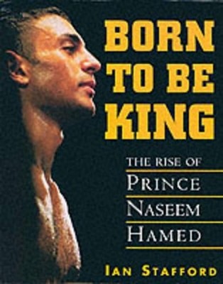 Born to be King: Rise of Prince Naseem Hamed by Stafford, Ian Hardback Book The