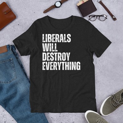 Liberals will Destroy Everything Conservative Anti-Liberal Novelty t-shirt