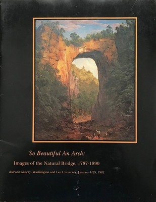 So beautiful an arch: Images of the Natural Bridge, 1787-1890 : an exhibitio...