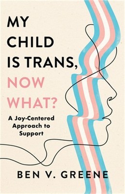 My Child Is Trans, Now What?: A Joy-Centered Approach to Support (Hardback or Ca