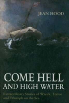Come Hell and High Water: Extraordinary Stories of Wreck, Terror and Triumph on