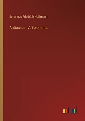 Johannes Friedrich Hoffmann Antiochus IV. Epiphanes (Taschenbuch)