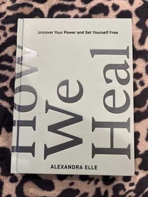 How We Heal : Uncover Your Power and Set Yourself Free by Alexandra Elle 