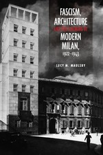 Fascism, Architecture, and the Claiming of Modern Milan, 1922-1943 (Toronto Ita