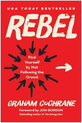Rebel: Find Yourself by Not Following the Crowd by Graham Cochrane NEW