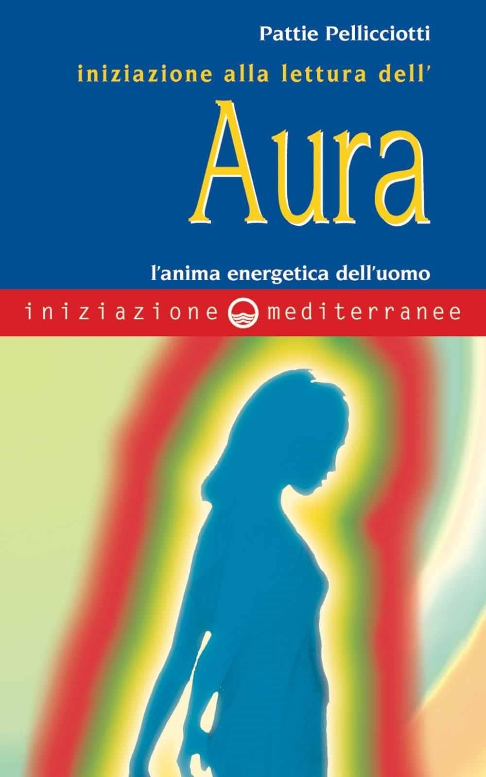 Libri Pattie Pellicciotti - Iniziazione Alla Lettura Dell'aura. L'anima Energeti