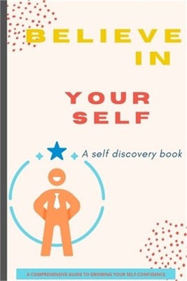 Believe in Yourself Book: A Self Discovery Book / A Comprehensive Guide to Growi