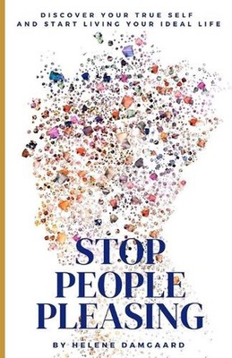 Stop People Pleasing: Discover your true self and start living your ideal life b