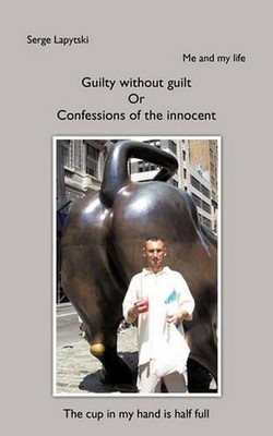Me and My Life: Guilty without Guilt Or Confessions of the Innocent by Serge Lap