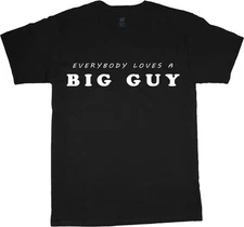Everybody loves a big guy funny saying t-shirt for men tee shirt 2X 3X 4X 5X 6X