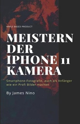 Meistern der iPhone 11 Kamera: Smartphone-Fotografie, auch als Anf?nger wie ein