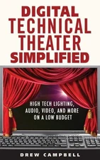 Technical Theater Simplified : High Tech Lighting, Audio, Video and More on a...