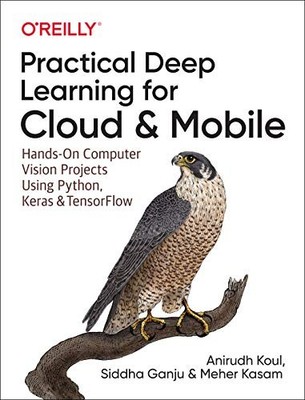 PRACTICAL DEEP LEARNING FOR CLOUD AND MOBILE: HANDS-ON By Anirudh Koul & Siddha