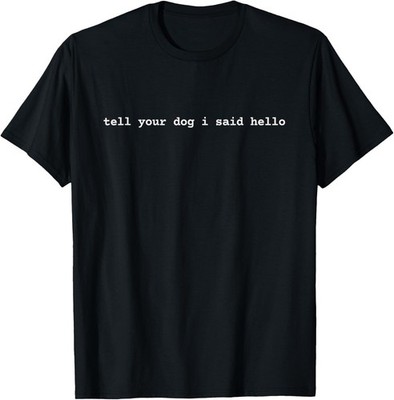 Tell Your Dog I Said Hello Funny Cool Dog Lover Humour T-Shirt