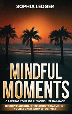 Mindful Moments: Crafting Your Ideal Work-Life Balance by Sophia Ledger Hardcove