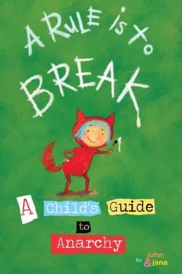 A Rule Is to Break : A Child's Guide to Anarchy Jana, Seven, John
