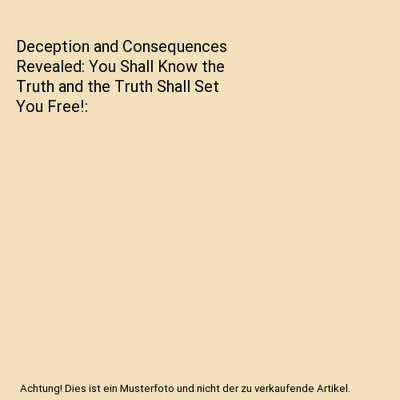 Deception and Consequences Revealed: You Shall Know the Truth and the Truth Shal