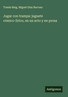 TomáS Reig (U. A.) | Jugar Con Trampa: Juguete CóMico-LíRico, En Un Acto Y En...