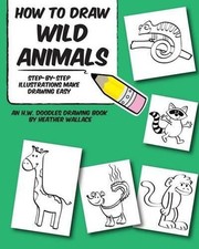 How to Draw Wild Animals: Step-by-Step Illustrations Make Drawing Easy by Heathe