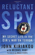 THE RELUCTANT SPY: MY SECRET LIFE IN THE CIA'S WAR ON By John Kiriakou & Michael