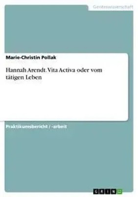 Hannah Arendt. Vita Activa oder vom tätigen Leben Marie-Christin Pollak Buch