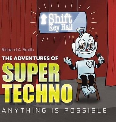 The Adventures of Super Techno: Anything is possible! by Richard A. Smith Hardco