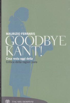 Ferraris, Mauri..GOODBYE KANT! WAS HEUTE VON DER KRITIK DER REINEN VERNUNFT BLEIBT