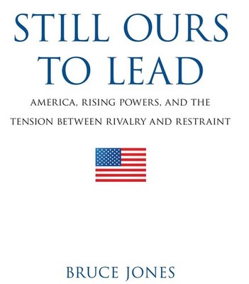 Still Ours to Lead: America, Rising Powers, and the Tension between Rivalry and 